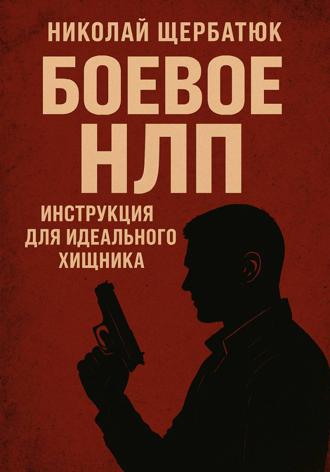 Николай Щербатюк. Боевое НЛП: Инструкция для Идеального Хищника