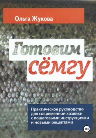 Ольга Жукова. Готовим семгу. Практическое руководство для современной хозяйки с пошаговыми инструкциями и новыми рецептами