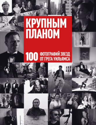 . Крупным планом. 100 фотографий звезд от Грега Уильямса