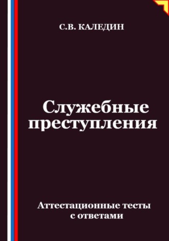 Сергей Каледин. Служебные преступления. Аттестационные тесты с ответами