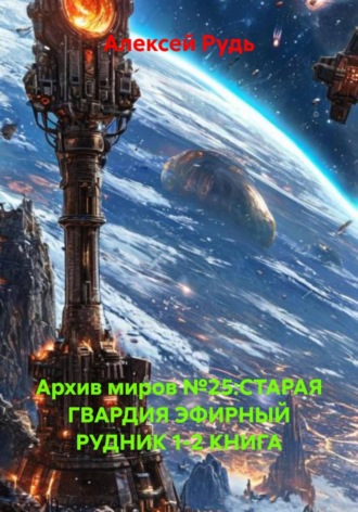 Алексей Павлович Рудь. Архив миров №25:СТАРАЯ ГВАРДИЯ ЭФИРНЫЙ РУДНИК 1-2 КНИГА