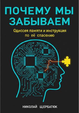 Николай Щербатюк. Почему мы забываем: Одиссея памяти и инструкция по её спасению