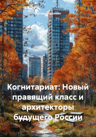Руслан Нерсесян. Когнитариат: Новый правящий класс и архитекторы будущего России