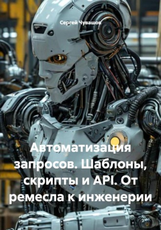 Сергей Чувашов. Автоматизация запросов. Шаблоны, скрипты и API. От ремесла к инженерии