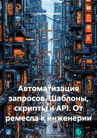 Сергей Чувашов. Автоматизация запросов. Шаблоны, скрипты и API. От ремесла к инженерии