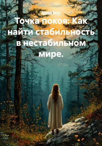 Лилия Роуз. Точка покоя: Как найти стабильность в нестабильном мире