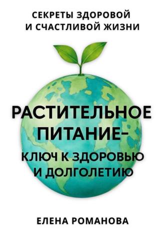 Елена Романова. Растительное питание – ключ к здоровью и долголетию