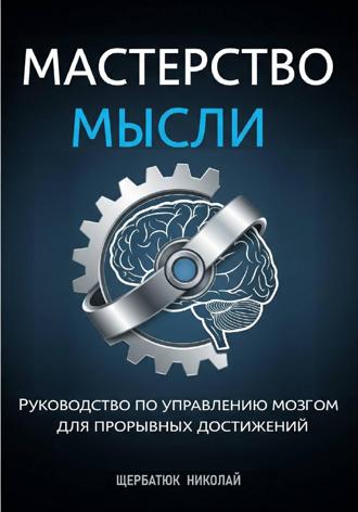 Николай Щербатюк. Мастерство Мысли: Руководство по Управлению Мозгом для Прорывных Достижений