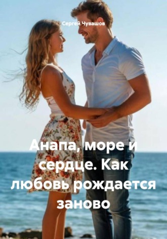 Сергей Чувашов. Анапа, море и сердце. Как любовь рождается заново