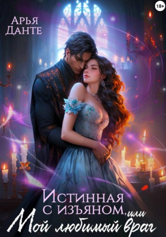 Арья Данте. Истинная с изъяном, или Мой любимый враг