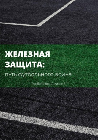 Дмитрий Русланович Гребенюков. Железная защита: путь футбольного воина