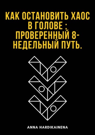 Anna Hardikainena. Как остановить хаос в голове : проверенный 8-недельный путь