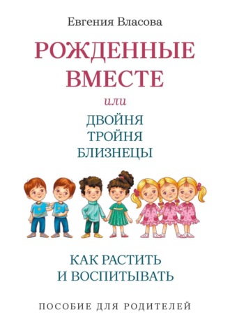 Евгения Власова. Рожденные вместе, или Двойня, тройня, близнецы. Как растить и воспитывать. Пособие для родителей