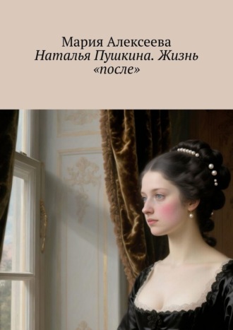 Мария Алексеева. Наталья Пушкина. Жизнь «после»