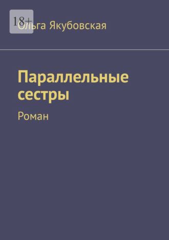 Ольга Якубовская. Параллельные сестры. Роман