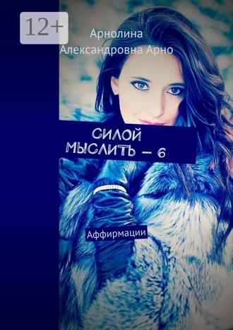Арнолина Александровна Арно. Силой мыслить – 6. Аффирмации