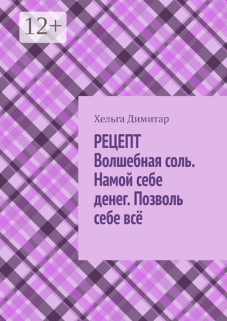 Хельга Димитар. Рецепт: волшебная соль. Намой себе денег. Позволь себе всё