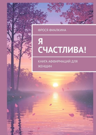 Фрося Фиалкина. Я счастлива! Книга аффирмаций для женщин
