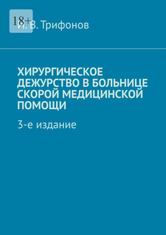 Илья Вадимович Трифонов. Хирургическое дежурство в больнице скорой медицинской помощи. 3-е издание