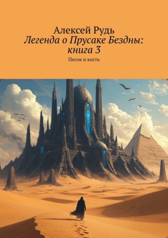 Алексей Рудь. Легенда о Прусаке Бездны: Книга 3. Песок и кость