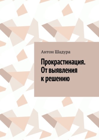 Антон Анатольевич Шадура. Прокрастинация. От выявления к решению