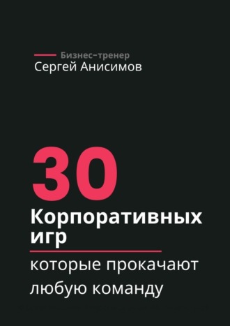 Сергей Анисимов. 30 корпоративных игр, которые прокачают любую команду