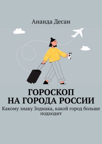 Ананда Десаи. Гороскоп на города России. Какому знаку Зодиака, какой город больше подходит