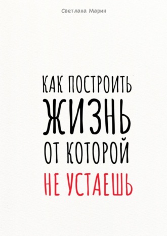 Светлана Марин. Как построить Жизнь, от которой не устаешь. Метод осознанного саморазвития через перевёрнутую пирамиду потребностей