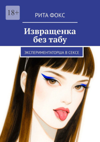 Рита Фокс. Извращенка без табу. Экспериментаторша в сексе