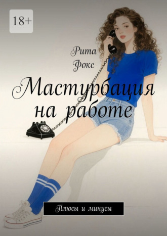 Рита. Мастурбация на работе. Плюсы и минусы