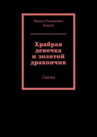 Никита Романович Бердов. Храбрая девочка и золотой дракончик. Сказка