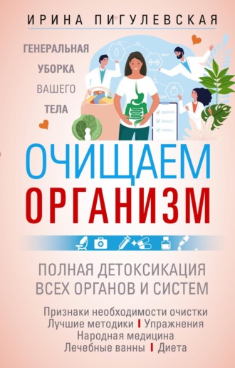 . Очищаем организм. Генеральная уборка вашего тела. Полная детоксикация всех органов и систем