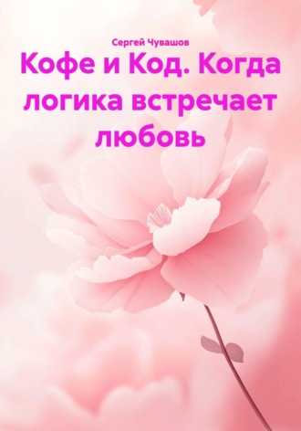 Сергей Чувашов. Кофе и Код. Когда логика встречает любовь