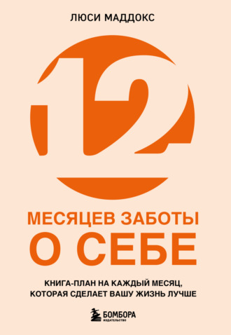 Люси Маддокс. 12 месяцев заботы о себе. Книга-план на каждый месяц, которая сделает вашу жизнь лучше
