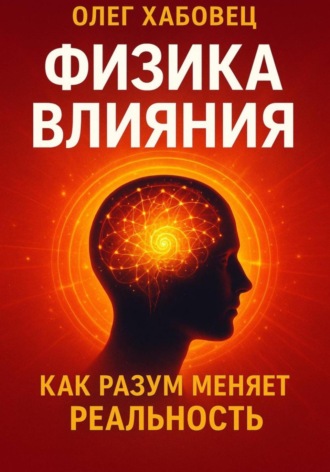 Олег Хабовец. ФИЗИКА ВЛИЯНИЯ. Как разум меняет реальность