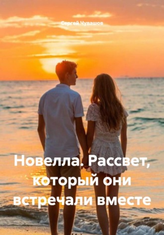 Сергей Чувашов. Новелла. Рассвет, который они встречали вместе