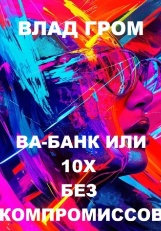 Влад Гром. Ва-банк или 10х без компромиссов