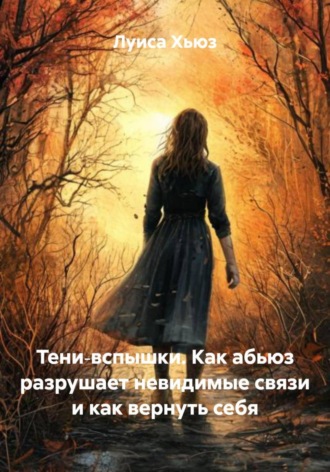 . Тени‑вспышки. Как абьюз разрушает невидимые связи и как вернуть себя