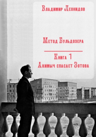 Владимир Леонидов. Метод Бульдозера. Книга 1. Акимыч спасает Зотова