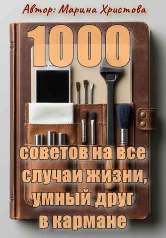 Марина Христова. 1000 советов на все случаи жизни, умный друг в кармане
