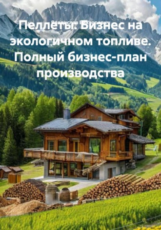Владислав Викторович. Пеллеты: Бизнес на экологичном топливе. Полный бизнес-план производства