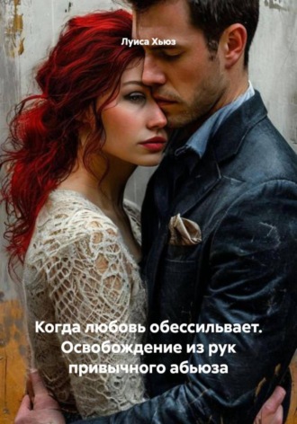 Луиса Хьюз. Когда любовь обессильвает. Освобождение из рук привычного абьюза