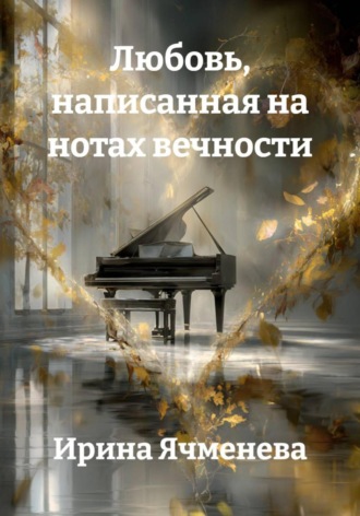Ирина Ячменева. Любовь, написанная на нотах вечности