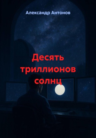 Александр Антонов. Десять триллионов солнц