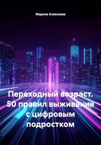 Марина Николаевна Алексеева. Переходный возраст. 50 правил выживания с цифровым подростком