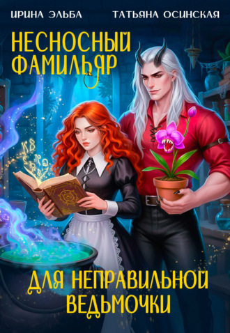 Ирина Эльба и Татьяна Осинская. Несносный фамильяр для неправильной ведьмочки