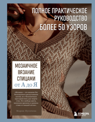 Мария Пугачева. Мозаичное вязание спицами от А до Я. Полное практическое руководство, более 50 узоров