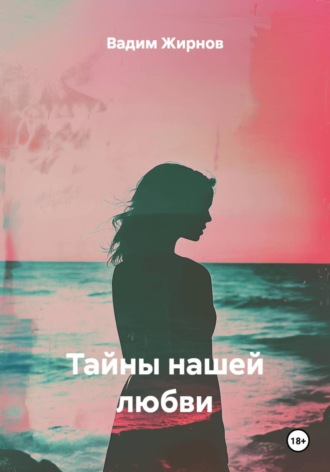 Вадим Жирнов. Тайны нашей любви