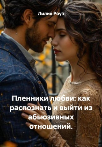 Лилия Роуз. Пленники любви: как распознать и выйти из абьюзивных отношений