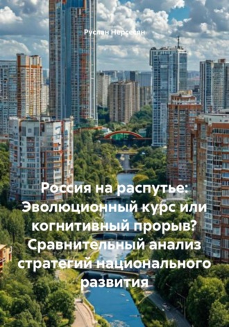 Руслан Нерсесян. Россия на распутье: Эволюционный курс или когнитивный прорыв? Сравнительный анализ стратегий национального развития